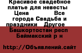 Красивое свадебное платье для невесты › Цена ­ 15 000 - Все города Свадьба и праздники » Другое   . Башкортостан респ.,Баймакский р-н